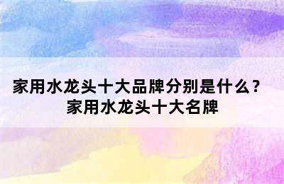 家用水龙头十大品牌分别是什么？ 家用水龙头十大名牌